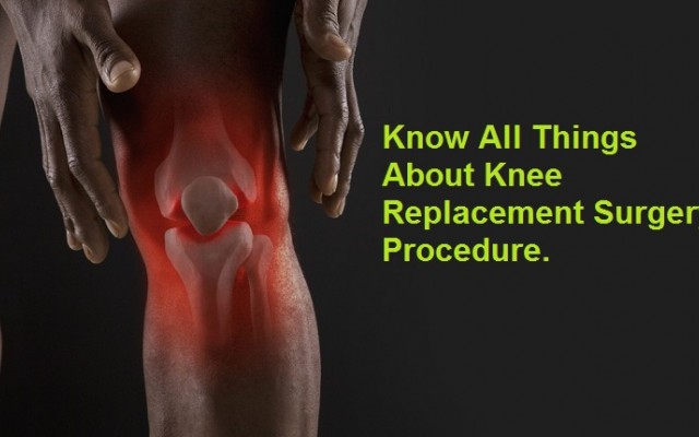 Know all things about Knee Replacement Surgery Procedure.
